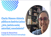 Charla: Museos e historia pública en América Latina: ¿Arte, justicia social, autoridad, conocimiento? A cargo de Jimena Perry