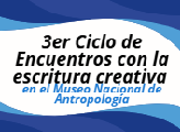 3er Ciclo de Encuentros con la escritura creativa, en el Museo Nacional de Antropología